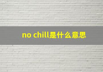 no chill是什么意思